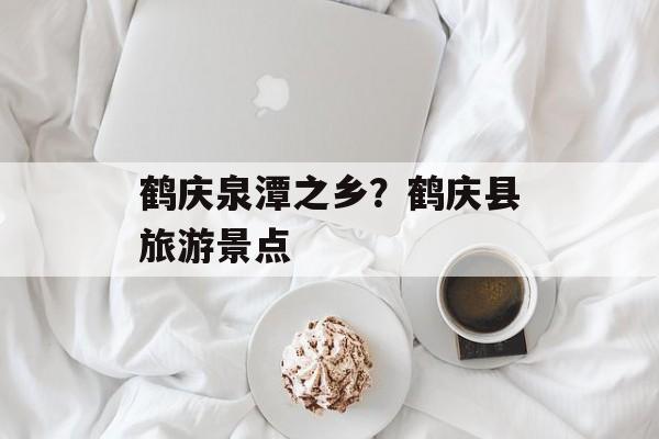 鹤庆泉潭之乡？鹤庆县旅游景点-第1张图片-