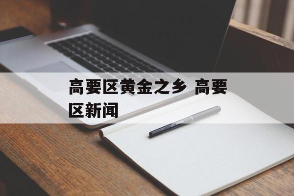 高要区黄金之乡 高要区新闻-第1张图片-