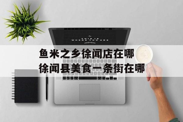 鱼米之乡徐闻店在哪 徐闻县美食一条街在哪-第1张图片-