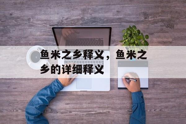 鱼米之乡释义，鱼米之乡的详细释义-第1张图片-