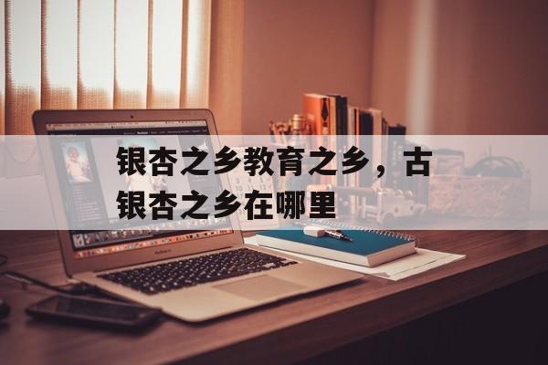 银杏之乡教育之乡，古银杏之乡在哪里-第1张图片-
