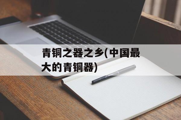 青铜之器之乡(中国最大的青铜器)-第1张图片-