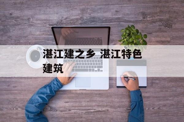 湛江建之乡 湛江特色建筑-第1张图片-