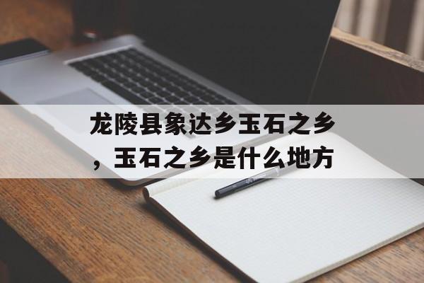 龙陵县象达乡玉石之乡，玉石之乡是什么地方-第1张图片-