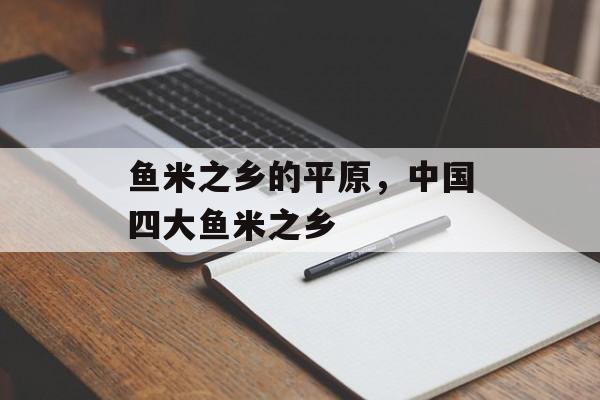 鱼米之乡的平原，中国四大鱼米之乡-第1张图片-