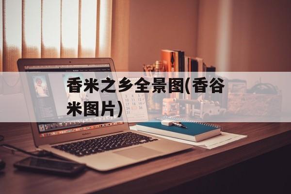 香米之乡全景图(香谷米图片)-第1张图片-