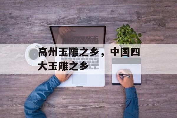 高州玉雕之乡，中国四大玉雕之乡-第1张图片-