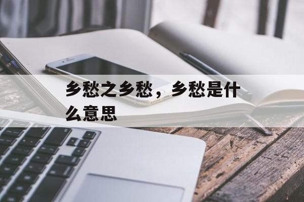 乡愁之乡愁，乡愁是什么意思-第1张图片-