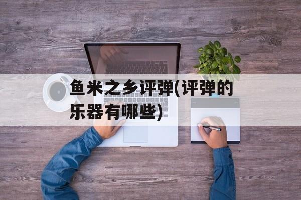 鱼米之乡评弹(评弹的乐器有哪些)-第1张图片-