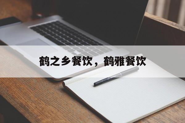 鹤之乡餐饮，鹤雅餐饮-第1张图片-