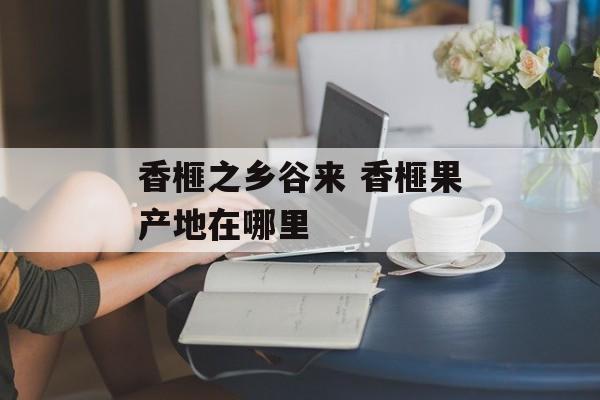 香榧之乡谷来 香榧果产地在哪里-第1张图片-