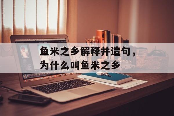 鱼米之乡解释并造句，为什么叫鱼米之乡-第1张图片-
