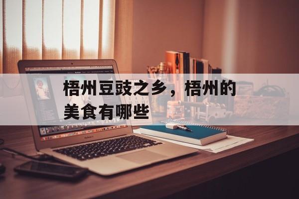 梧州豆豉之乡，梧州的美食有哪些-第1张图片-
