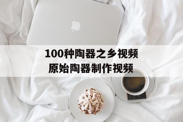 100种陶器之乡视频 原始陶器制作视频-第1张图片-
