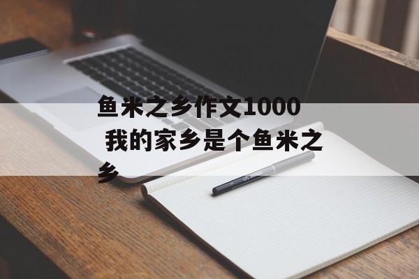 鱼米之乡作文1000 我的家乡是个鱼米之乡-第1张图片-