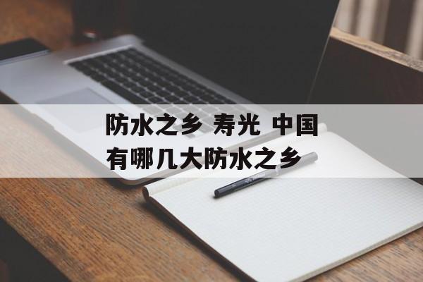 防水之乡 寿光 中国有哪几大防水之乡-第1张图片-