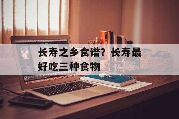 长寿之乡食谱？长寿最好吃三种食物-第1张图片-