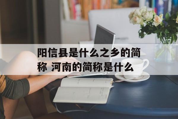 阳信县是什么之乡的简称 河南的简称是什么-第1张图片-