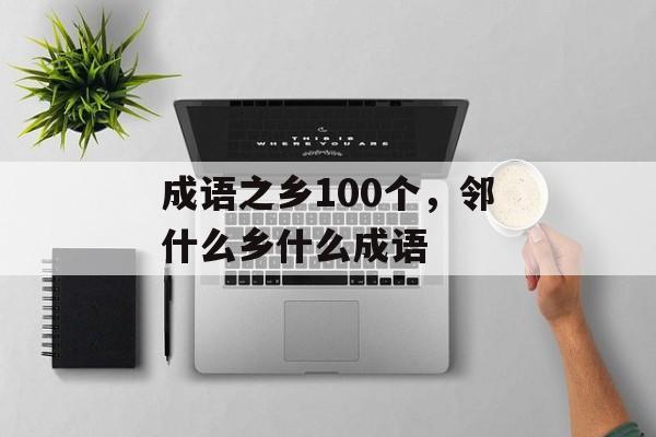 成语之乡100个，邻什么乡什么成语-第1张图片-