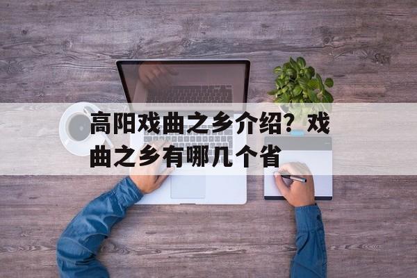 高阳戏曲之乡介绍？戏曲之乡有哪几个省-第1张图片-