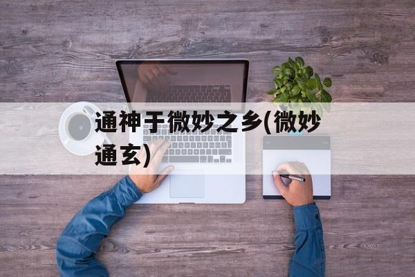通神于微妙之乡(微妙通玄)-第1张图片-