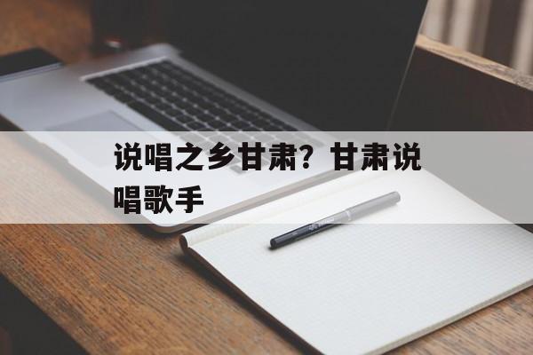 说唱之乡甘肃？甘肃说唱歌手-第1张图片-