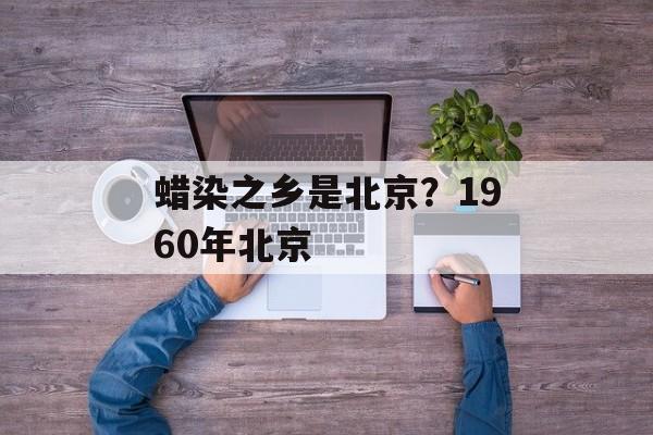 蜡染之乡是北京？1960年北京-第1张图片-