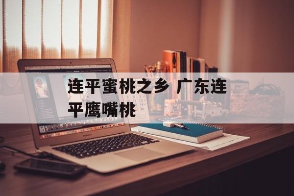 连平蜜桃之乡 广东连平鹰嘴桃-第1张图片-