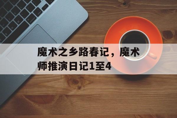 魔术之乡路春记，魔术师推演日记1至4-第1张图片-