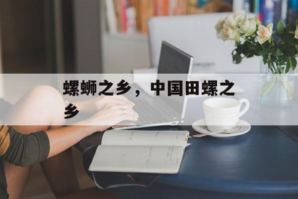 螺蛳之乡，中国田螺之乡-第1张图片-