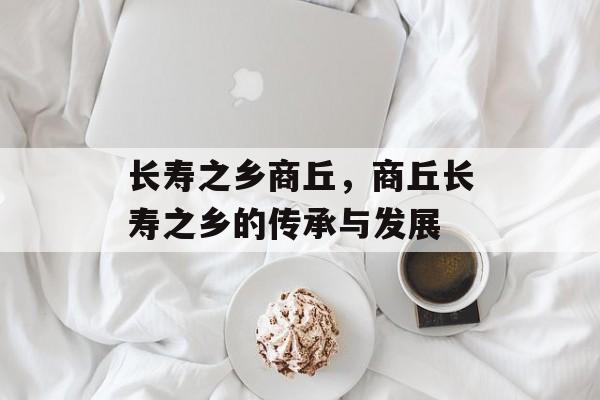 长寿之乡商丘，商丘长寿之乡的传承与发展-第1张图片-