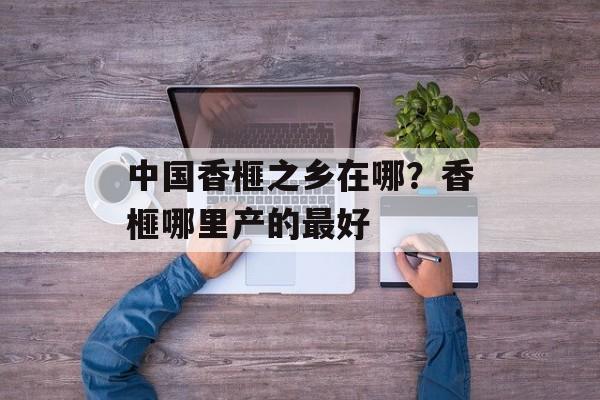 中国香榧之乡在哪？香榧哪里产的最好-第1张图片-