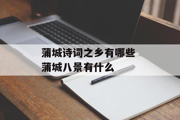 蒲城诗词之乡有哪些 蒲城八景有什么-第1张图片-