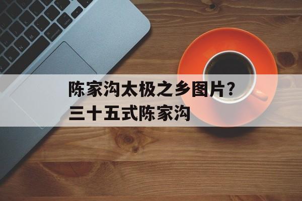 陈家沟太极之乡图片？三十五式陈家沟-第1张图片-