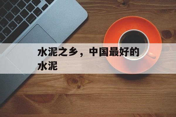 水泥之乡，中国最好的水泥-第1张图片-