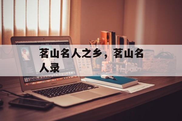 茗山名人之乡，茗山名人录-第1张图片-