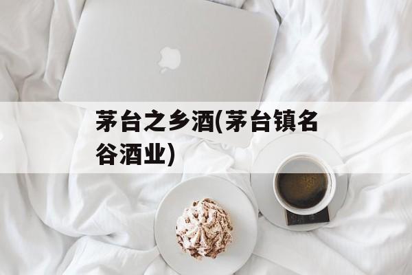 茅台之乡酒(茅台镇名谷酒业)-第1张图片-