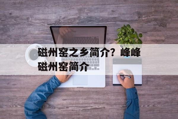 磁州窑之乡简介？峰峰磁州窑简介-第1张图片-