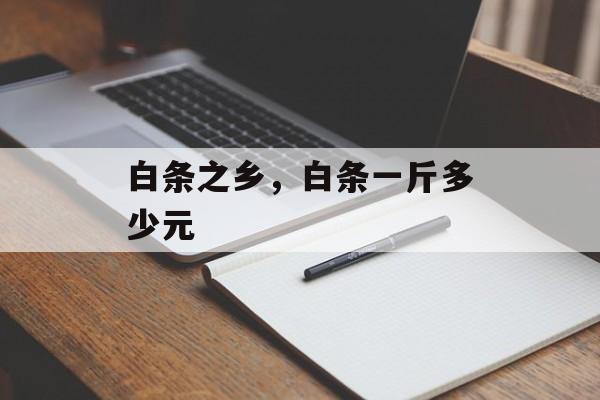 白条之乡，白条一斤多少元-第1张图片-