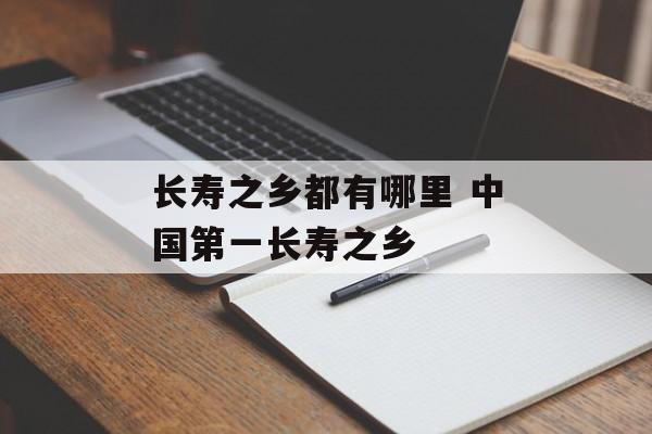 长寿之乡都有哪里 中国第一长寿之乡-第1张图片-
