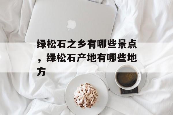 绿松石之乡有哪些景点，绿松石产地有哪些地方-第1张图片-