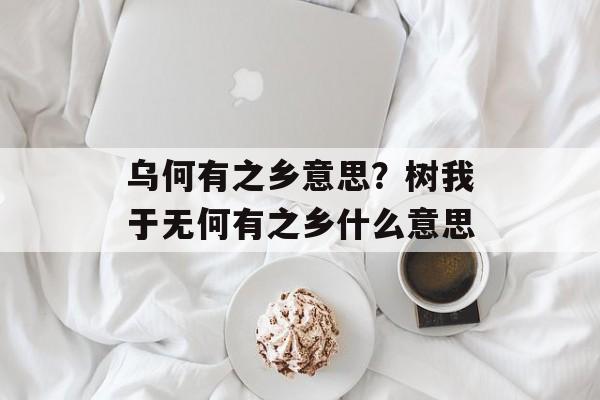 乌何有之乡意思？树我于无何有之乡什么意思-第1张图片-