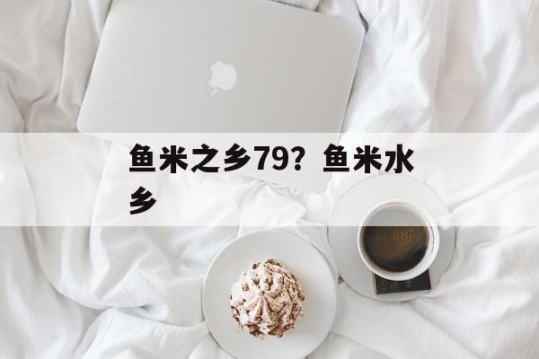 鱼米之乡79？鱼米水乡-第1张图片-