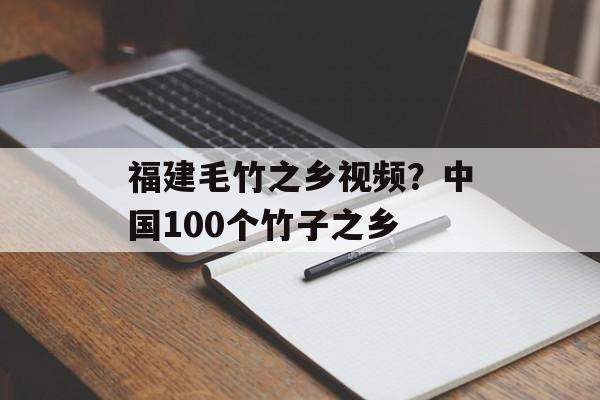 福建毛竹之乡视频？中国100个竹子之乡-第1张图片-