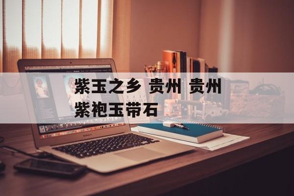 紫玉之乡 贵州 贵州紫袍玉带石-第1张图片-