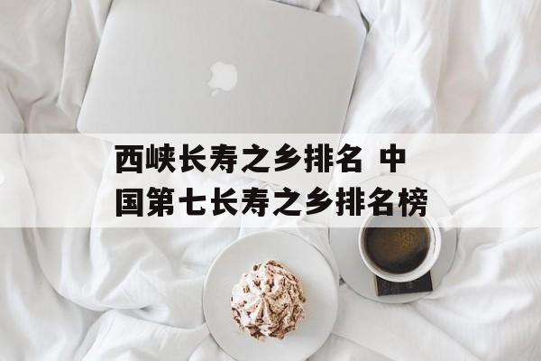 西峡长寿之乡排名 中国第七长寿之乡排名榜-第1张图片-