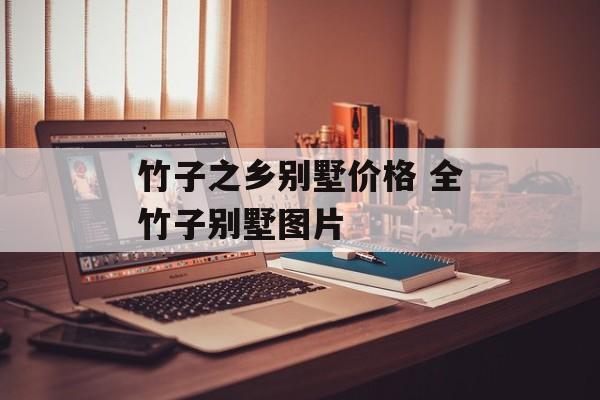 竹子之乡别墅价格 全竹子别墅图片-第1张图片-