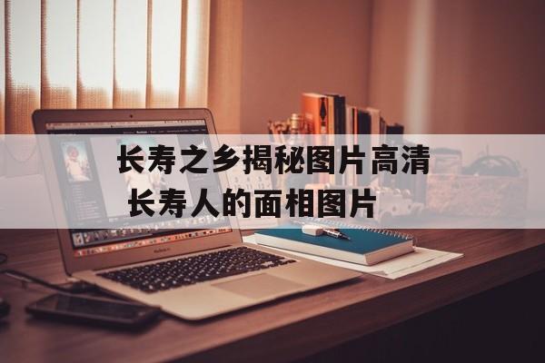 长寿之乡揭秘图片高清 长寿人的面相图片-第1张图片-