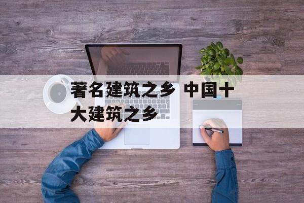著名建筑之乡 中国十大建筑之乡-第1张图片-
