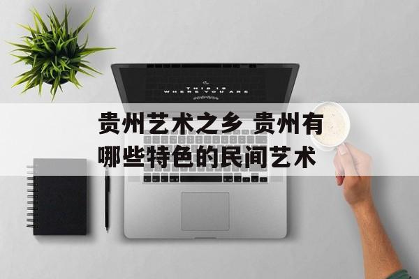 贵州艺术之乡 贵州有哪些特色的民间艺术-第1张图片-